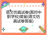 语文仿真试卷(面对中职学校)答案(语文仿真试卷答案)