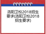 洛阳卫校2018招生要求(洛阳卫校2018招生要求)