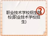 职业技术学校招生院校(职业技术学校招生)