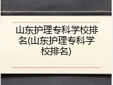 山东护理专科学校排名(山东护理专科学校排名)