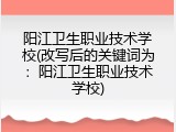 阳江卫生职业技术学校(改写后的关键词为：阳江卫生职业技术学校)