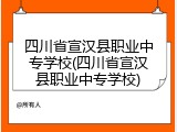 四川省宣汉县职业中专学校(四川省宣汉县职业中专学校)