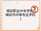 福安职业中专学校(福安市中等专业学校)