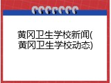 黄冈卫生学校新闻(黄冈卫生学校动态)