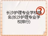 长沙护理专业学校排名(长沙护理专业学校排行)