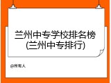 兰州中专学校排名榜(兰州中专排行)