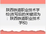 陕西铁道职业技术学校(改写后的关键词为：陕西铁道职业技术学校)