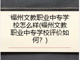 福州文教职业中专学校怎么样(福州文教职业中专学校评价如何？)