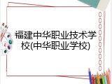 福建中华职业技术学校(中华职业学校)