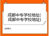 成都中专学校地址(成都中专学校地址)
