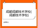 成都成都技术学校(成都技术学校)