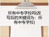 所有中专学校吗(改写后的关键词为：所有中专学校)