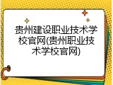 贵州建设职业技术学校官网(贵州职业技术学校官网)