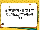 都有哪些职业技术学校(职业技术学校种类)