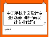 中职学校平面设计专业代码(中职平面设计专业代码)