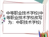中等职业技术学校(中等职业技术学校改写为：中职技术学校)