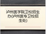 泸州医学院卫校招生办(泸州医专卫校招生处)