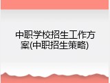 中职学校招生工作方案(中职招生策略)