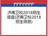 济南卫校2018招生简章(济南卫校2018招生信息)