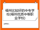 福州比较好的中专学校(福州优质中等职业学校)