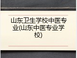 山东卫生学校中医专业(山东中医专业学校)