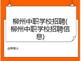 柳州中职学校招聘(柳州中职学校招聘信息)