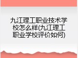 九江理工职业技术学校怎么样(九江理工职业学校评价如何)