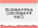 四川机电技术学校金江(四川机电技术学校金江)