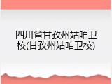 四川省甘孜州姑咱卫校(甘孜州姑咱卫校)