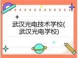 武汉光电技术学校(武汉光电学校)