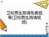 卫校男生高清免费观看(卫校男生高清视频)