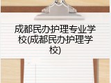 成都民办护理专业学校(成都民办护理学校)