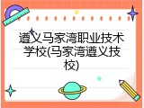 遵义马家湾职业技术学校(马家湾遵义技校)
