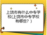 上饶市有什么中专学校(上饶市中专学校有哪些？)
