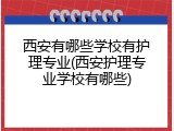 西安有哪些学校有护理专业(西安护理专业学校有哪些)