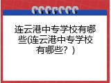 连云港中专学校有哪些(连云港中专学校有哪些？)
