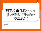 到卫校坐几路公交车(如何到达卫校的公交车站？)