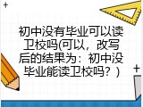 初中没有毕业可以读卫校吗(可以，改写后的结果为：初中没毕业能读卫校吗？)