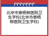 北京市垂杨柳医院卫生学校(北京市垂杨柳医院卫生学校)