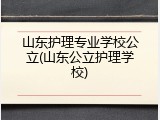 山东护理专业学校公立(山东公立护理学校)