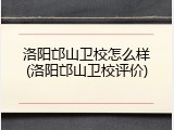 洛阳邙山卫校怎么样(洛阳邙山卫校评价)