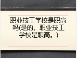 职业技工学校是职高吗(是的，职业技工学校是职高。)
