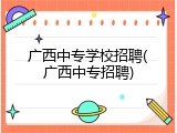 广西中专学校招聘(广西中专招聘)