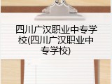 四川广汉职业中专学校(四川广汉职业中专学校)
