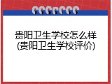 贵阳卫生学校怎么样(贵阳卫生学校评价)