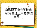 南昌理工中专学校官网(南昌理工中专学校官网。)