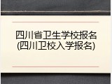四川省卫生学校报名(四川卫校入学报名)