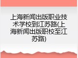 上海新闻出版职业技术学校到江苏路(上海新闻出版职校至江苏路)