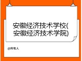 安徽经济技术学校(安徽经济技术学院)