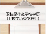 卫校是什么学校学历(卫校学历类型解析)